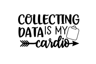 Collecting Data is My Cardio Graphics for Crafts